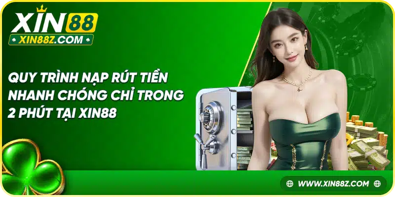 Quy trình nạp rút tiền nhanh chóng chỉ trong 2 phút tại Xin88