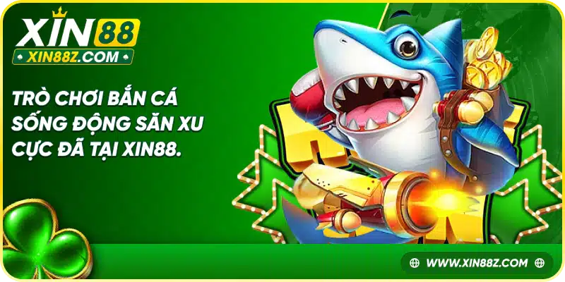 Trò chơi bắn cá sống động săn xu cực đã tại Xin88.